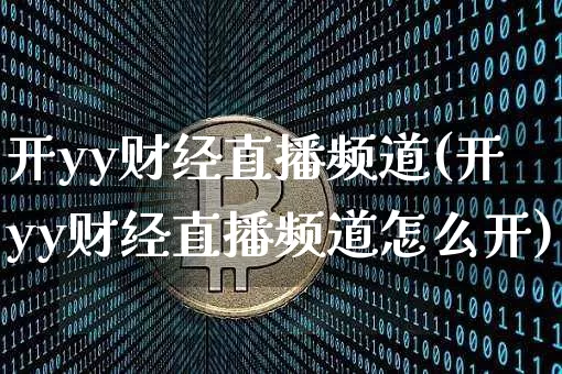 开yy财经直播频道(开yy财经直播频道怎么开)_https://www.huakunhengjia.com_金融资讯_第1张