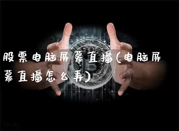 股票电脑屏幕直播(电脑屏幕直播怎么弄)_https://www.huakunhengjia.com_期货资讯_第1张