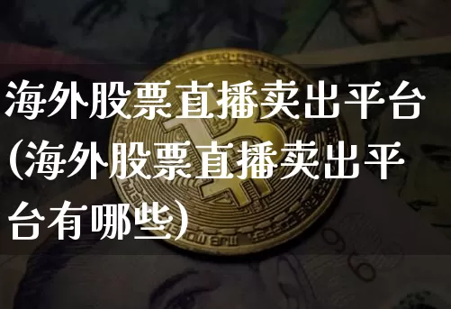海外股票直播卖出平台(海外股票直播卖出平台有哪些)_https://www.huakunhengjia.com_金融资讯_第1张