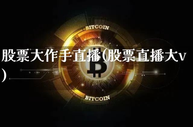 股票大作手直播(股票直播大v)_https://www.huakunhengjia.com_金融资讯_第1张