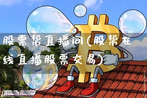 股票帮直播间(股帮在线直播股票交易)_https://www.huakunhengjia.com_金融资讯_第1张