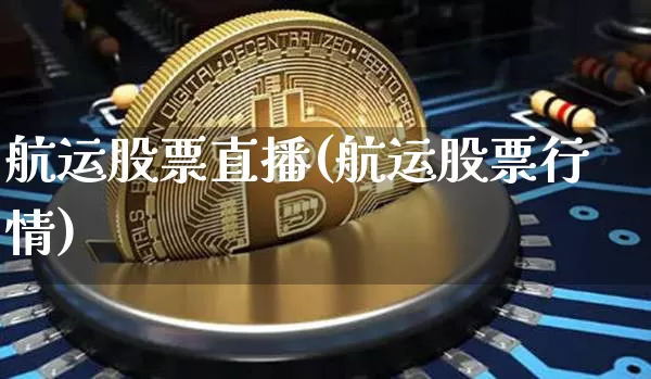 航运股票直播(航运股票行情)_https://www.huakunhengjia.com_股票资讯_第1张