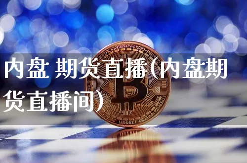内盘 期货直播(内盘期货直播间)_https://www.huakunhengjia.com_期货资讯_第1张