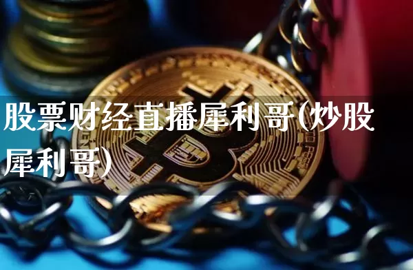 股票财经直播犀利哥(炒股犀利哥)_https://www.huakunhengjia.com_财经资讯_第1张