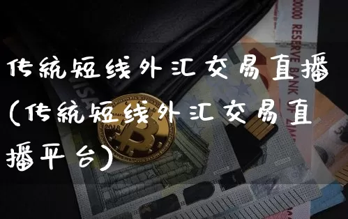 传统短线外汇交易直播(传统短线外汇交易直播平台)_https://www.huakunhengjia.com_股票资讯_第1张
