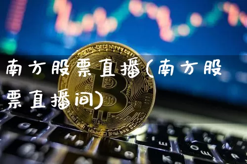 南方股票直播(南方股票直播间)_https://www.huakunhengjia.com_股票资讯_第1张