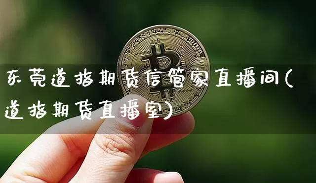 东莞道指期货信管家直播间(道指期货直播室)_https://www.huakunhengjia.com_期货资讯_第1张