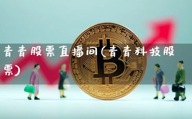 青青股票直播间(青青科技股票)_https://www.huakunhengjia.com_期货资讯_第1张