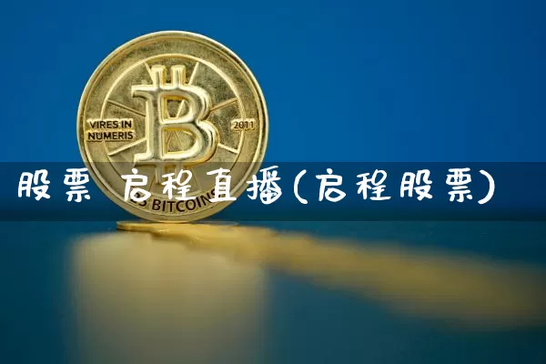 股票 启程直播(启程股票)_https://www.huakunhengjia.com_期货资讯_第1张