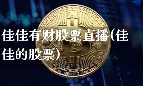 佳佳有财股票直播(佳佳的股票)_https://www.huakunhengjia.com_财经资讯_第1张