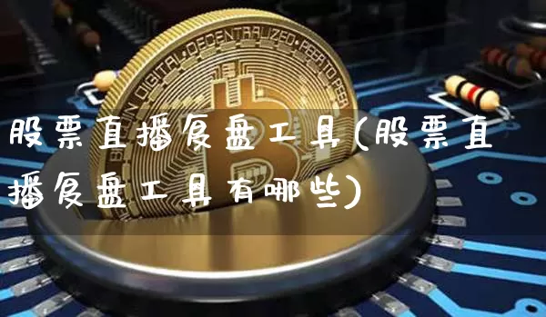 股票直播复盘工具(股票直播复盘工具有哪些)_https://www.huakunhengjia.com_金融资讯_第1张