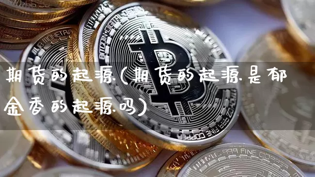 期货的起源(期货的起源是郁金香的起源吗)_https://www.huakunhengjia.com_金融资讯_第1张