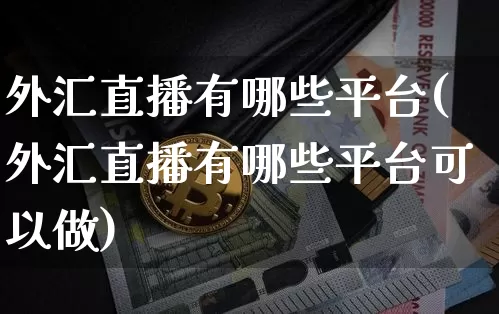 外汇直播有哪些平台(外汇直播有哪些平台可以做)_https://www.huakunhengjia.com_金融资讯_第1张