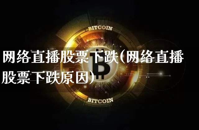 网络直播股票下跌(网络直播股票下跌原因)_https://www.huakunhengjia.com_期货资讯_第1张
