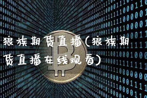 狼族期货直播(狼族期货直播在线观看)_https://www.huakunhengjia.com_股票资讯_第1张