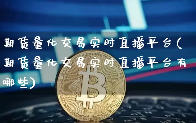 期货量化交易实时直播平台(期货量化交易实时直播平台有哪些)_https://www.huakunhengjia.com_期货资讯_第1张