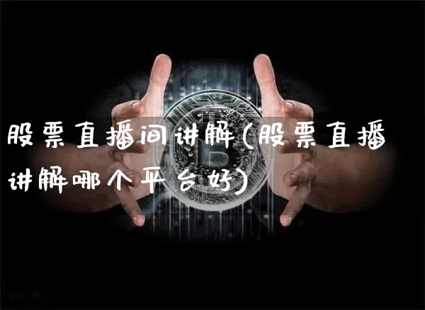 股票直播间讲解(股票直播讲解哪个平台好)_https://www.huakunhengjia.com_期货资讯_第1张