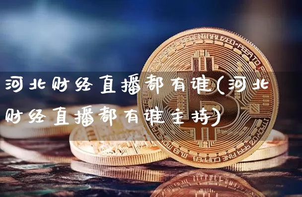 河北财经直播都有谁(河北财经直播都有谁主持)_https://www.huakunhengjia.com_股票资讯_第1张