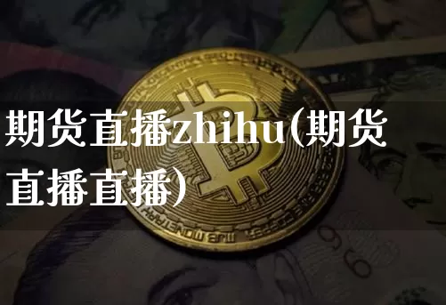 期货直播zhihu(期货直播直播)_https://www.huakunhengjia.com_金融资讯_第1张