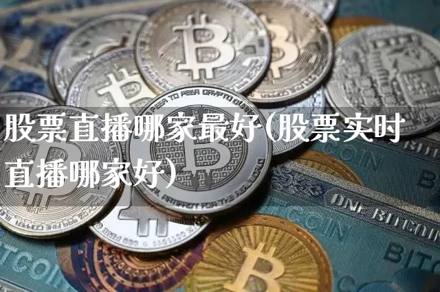 股票直播哪家最好(股票实时直播哪家好)_https://www.huakunhengjia.com_金融资讯_第1张