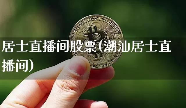 居士直播间股票(潮汕居士直播间)_https://www.huakunhengjia.com_财经资讯_第1张
