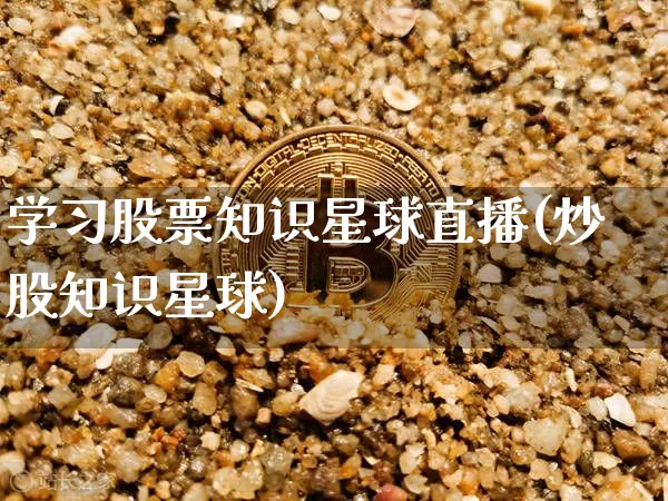 学习股票知识星球直播(炒股知识星球)_https://www.huakunhengjia.com_金融资讯_第1张