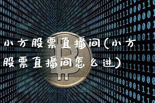 小方股票直播间(小方股票直播间怎么进)_https://www.huakunhengjia.com_股票资讯_第1张