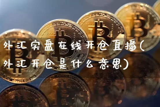 外汇实盘在线开仓直播(外汇开仓是什么意思)_https://www.huakunhengjia.com_期货资讯_第1张