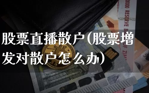 股票直播散户(股票增发对散户怎么办)_https://www.huakunhengjia.com_股票资讯_第1张