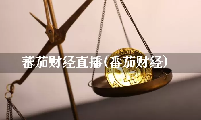 蕃茄财经直播(番茄财经)_https://www.huakunhengjia.com_期货资讯_第1张