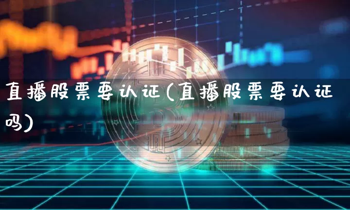 直播股票要认证(直播股票要认证吗)_https://www.huakunhengjia.com_金融资讯_第1张