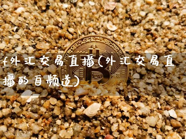f外汇交易直播(外汇交易直播的自频道)_https://www.huakunhengjia.com_期货资讯_第1张