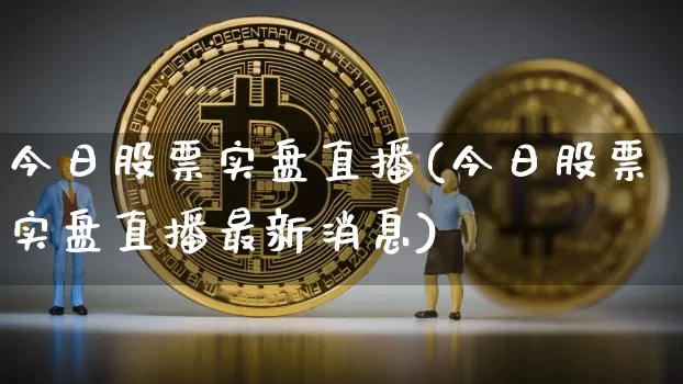 今日股票实盘直播(今日股票实盘直播最新消息)_https://www.huakunhengjia.com_金融资讯_第1张