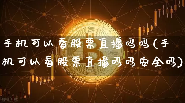 手机可以看股票直播吗吗(手机可以看股票直播吗吗安全吗)_https://www.huakunhengjia.com_期货资讯_第1张