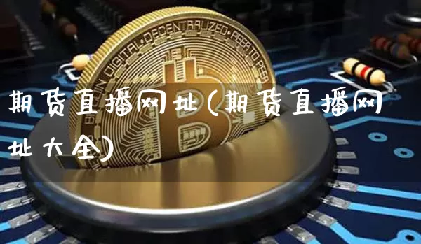 期货直播网址(期货直播网址大全)_https://www.huakunhengjia.com_期货资讯_第1张