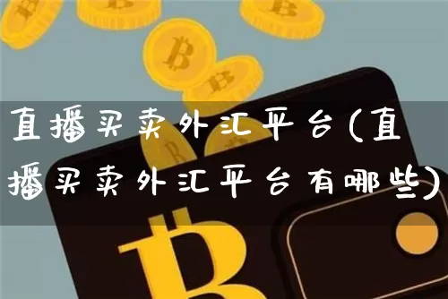 直播买卖外汇平台(直播买卖外汇平台有哪些)_https://www.huakunhengjia.com_股票资讯_第1张