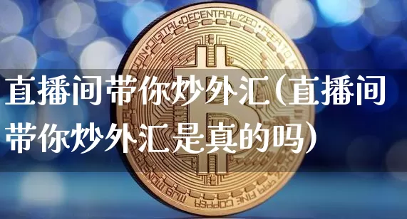 直播间带你炒外汇(直播间带你炒外汇是真的吗)_https://www.huakunhengjia.com_金融资讯_第1张