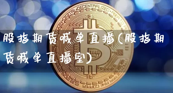 股指期货喊单直播(股指期货喊单直播室)_https://www.huakunhengjia.com_财经资讯_第1张