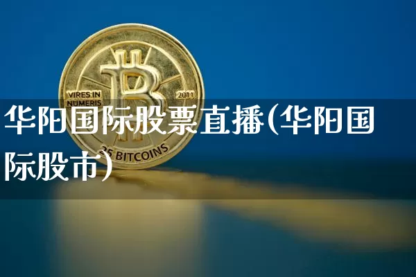 华阳国际股票直播(华阳国际股市)_https://www.huakunhengjia.com_股票资讯_第1张