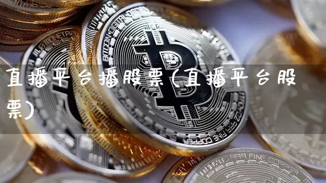 直播平台播股票(直播平台股票)_https://www.huakunhengjia.com_期货资讯_第1张