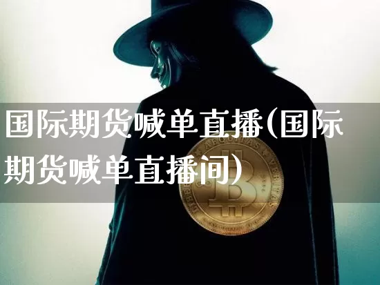 国际期货喊单直播(国际期货喊单直播间)_https://www.huakunhengjia.com_股票资讯_第1张