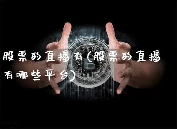 股票的直播有(股票的直播有哪些平台)_https://www.huakunhengjia.com_期货资讯_第1张