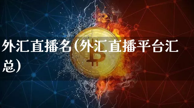外汇直播名(外汇直播平台汇总)_https://www.huakunhengjia.com_股票资讯_第1张
