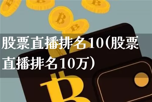 股票直播排名10(股票直播排名10万)_https://www.huakunhengjia.com_股票资讯_第1张