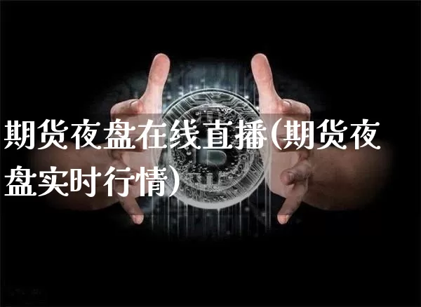 期货夜盘在线直播(期货夜盘实时行情)_https://www.huakunhengjia.com_财经资讯_第1张