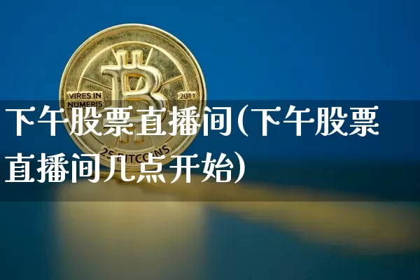 下午股票直播间(下午股票直播间几点开始)_https://www.huakunhengjia.com_股票资讯_第1张