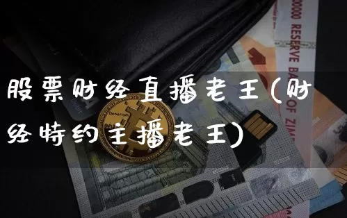 股票财经直播老王(财经特约主播老王)_https://www.huakunhengjia.com_财经资讯_第1张