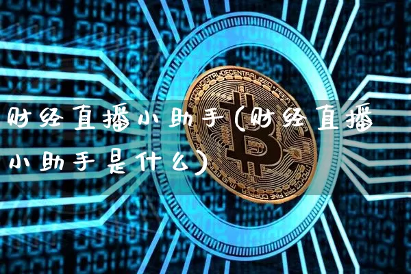财经直播小助手(财经直播小助手是什么)_https://www.huakunhengjia.com_财经资讯_第1张