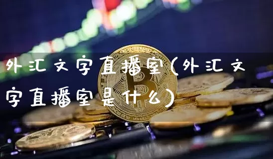 外汇文字直播室(外汇文字直播室是什么)_https://www.huakunhengjia.com_金融资讯_第1张