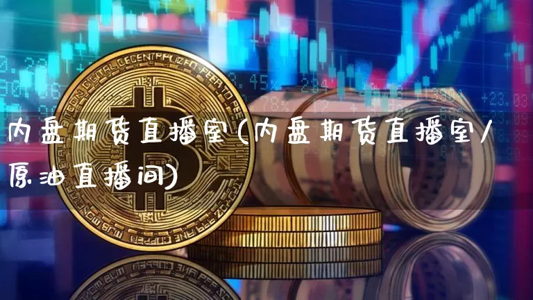 内盘期货直播室(内盘期货直播室/原油直播间)_https://www.huakunhengjia.com_金融资讯_第1张